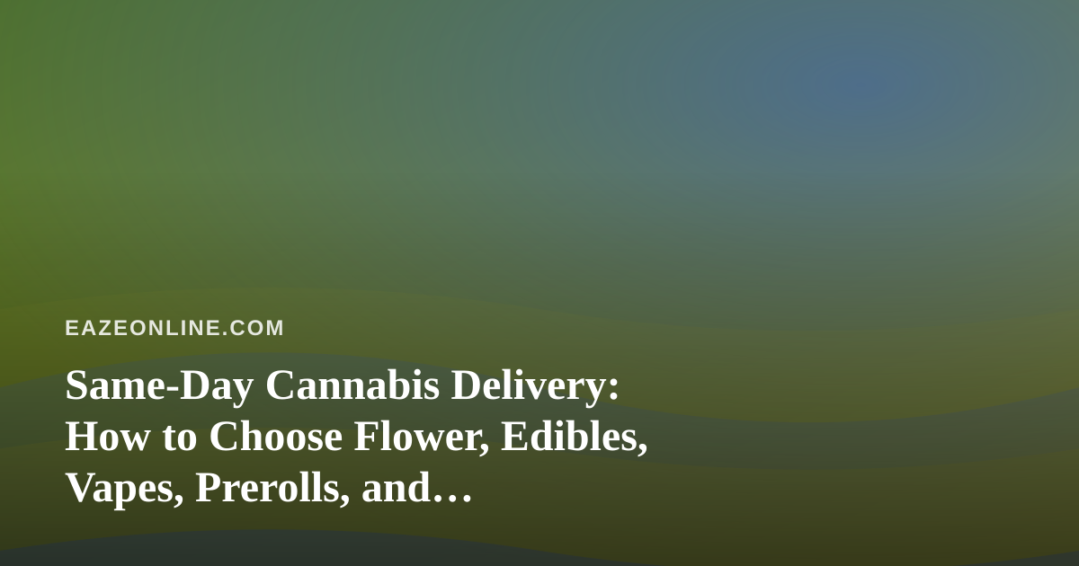 Same-Day Cannabis Delivery: How to Choose Flower, Edibles, Vapes, Prerolls, and Concentrates