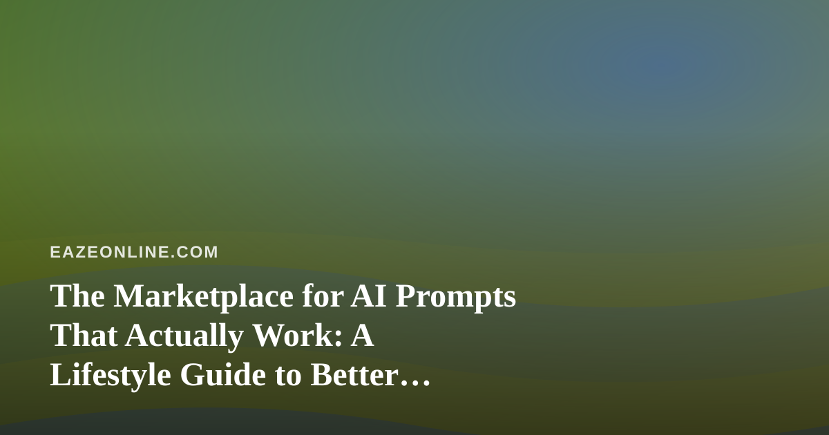 The Marketplace for AI Prompts That Actually Work: A Lifestyle Guide to Better Everyday Results