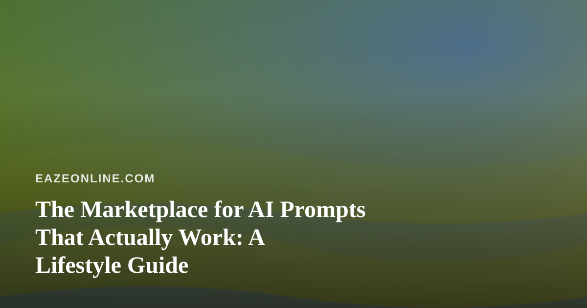 The Marketplace for AI Prompts That Actually Work: A Lifestyle Guide