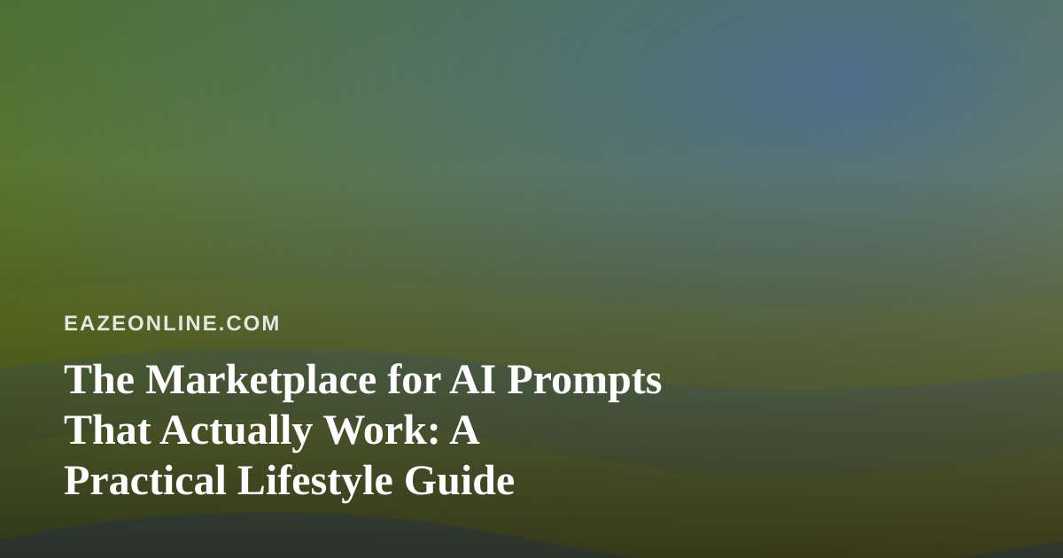 The Marketplace for AI Prompts That Actually Work: A Practical Lifestyle Guide