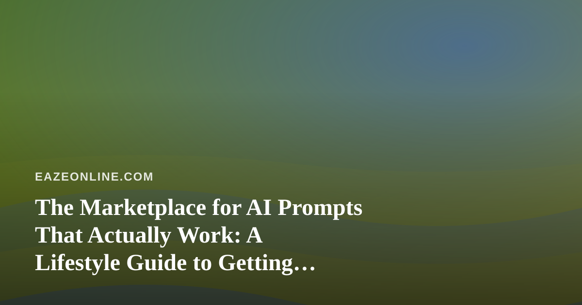 The Marketplace for AI Prompts That Actually Work: A Lifestyle Guide to Getting Better Results
